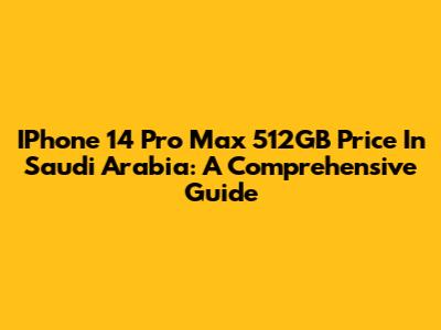 IPhone 14 Pro Max 512GB Price In Saudi Arabia: A Comprehensive Guide
