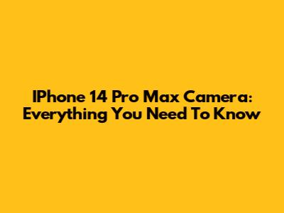 IPhone 14 Pro Max Camera: Everything You Need To Know