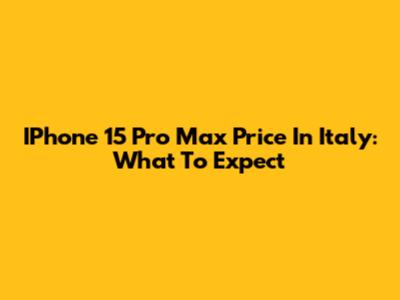 IPhone 15 Pro Max Price In Italy: What To Expect
