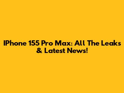 IPhone 155 Pro Max: All The Leaks & Latest News!