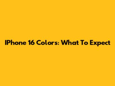 IPhone 16 Colors: What To Expect