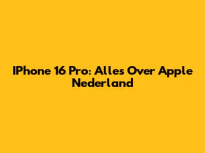 IPhone 16 Pro: Alles Over Apple Nederland