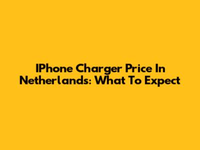 IPhone Charger Price In Netherlands: What To Expect