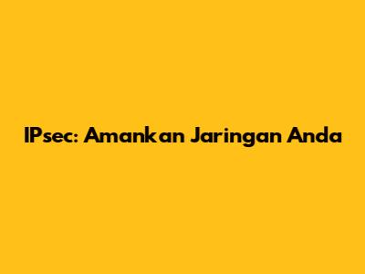 IPsec: Amankan Jaringan Anda