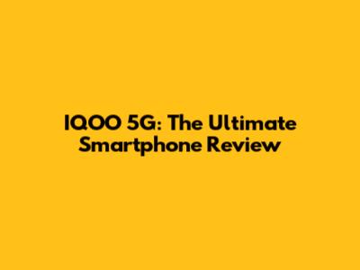 IQOO 5G: The Ultimate Smartphone Review