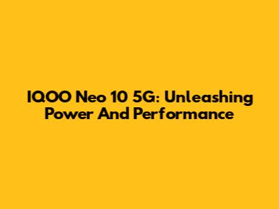 IQOO Neo 10 5G: Unleashing Power And Performance
