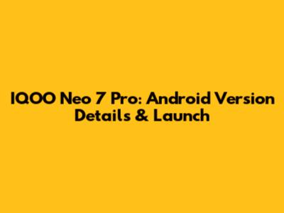IQOO Neo 7 Pro: Android Version Details & Launch