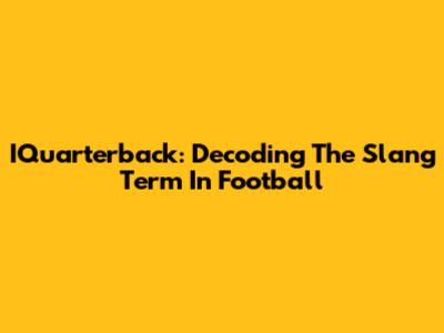 IQuarterback: Decoding The Slang Term In Football