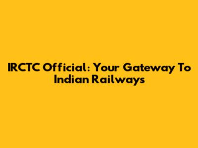 IRCTC Official: Your Gateway To Indian Railways