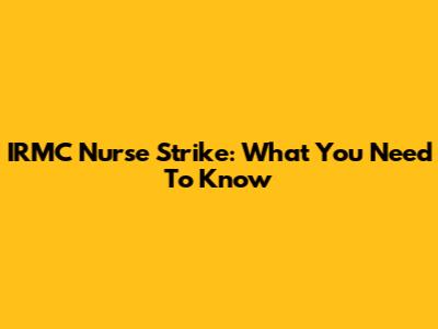 IRMC Nurse Strike: What You Need To Know