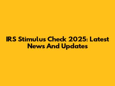 IRS Stimulus Check 2025: Latest News And Updates