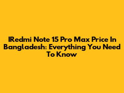 IRedmi Note 15 Pro Max Price In Bangladesh: Everything You Need To Know