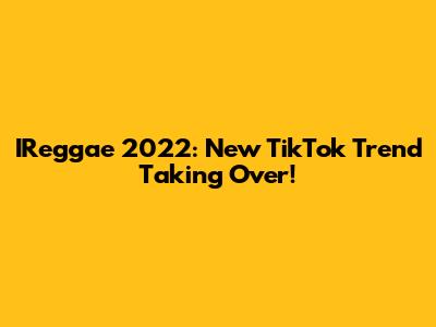 IReggae 2022: New TikTok Trend Taking Over!