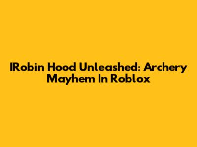 IRobin Hood Unleashed: Archery Mayhem In Roblox
