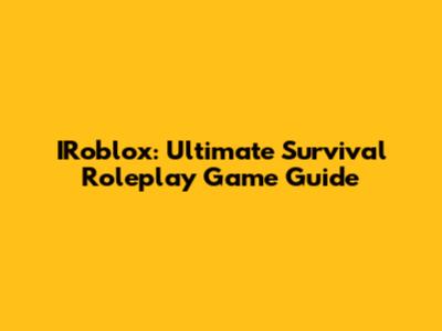 IRoblox: Ultimate Survival Roleplay Game Guide