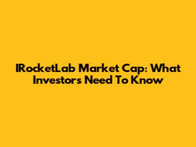 IRocketLab Market Cap: What Investors Need To Know