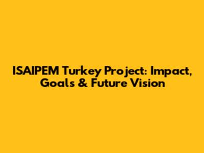 ISAIPEM Turkey Project: Impact, Goals & Future Vision