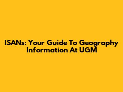 ISANs: Your Guide To Geography Information At UGM