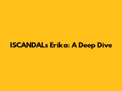 ISCANDAL's Erika: A Deep Dive
