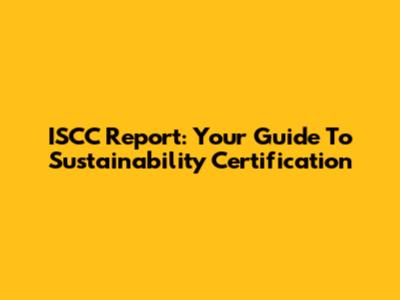 ISCC Report: Your Guide To Sustainability Certification