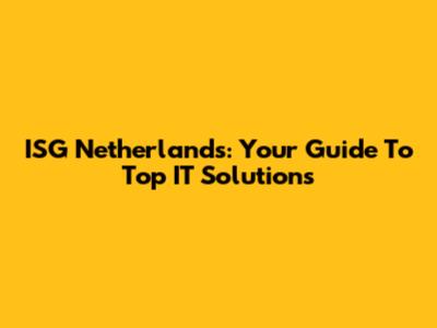 ISG Netherlands: Your Guide To Top IT Solutions