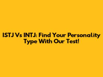 ISTJ Vs INTJ: Find Your Personality Type With Our Test!