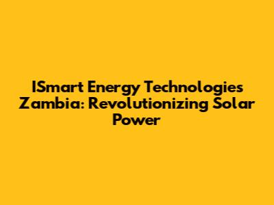 ISmart Energy Technologies Zambia: Revolutionizing Solar Power