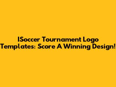 ISoccer Tournament Logo Templates: Score A Winning Design!