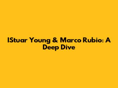 IStuar Young & Marco Rubio: A Deep Dive
