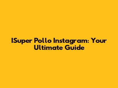 ISuper Pollo Instagram: Your Ultimate Guide