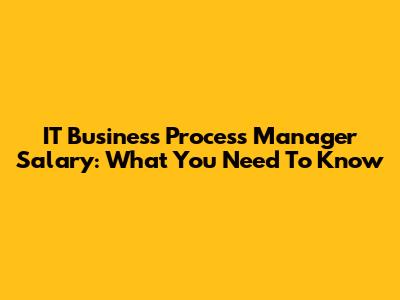 IT Business Process Manager Salary: What You Need To Know