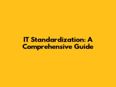 IT Standardization: A Comprehensive Guide