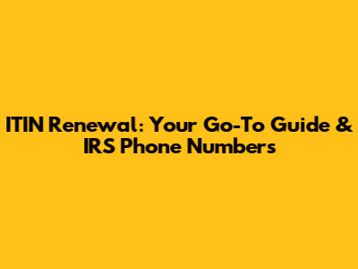 ITIN Renewal: Your Go-To Guide & IRS Phone Numbers