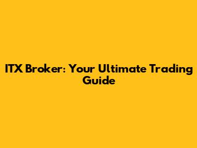 ITX Broker: Your Ultimate Trading Guide