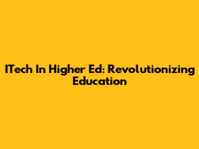 ITech In Higher Ed: Revolutionizing Education