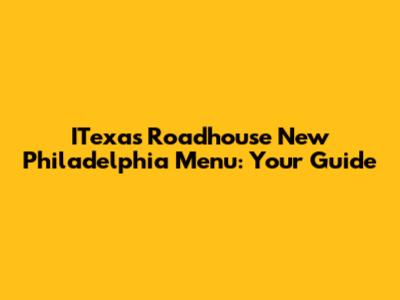 ITexas Roadhouse New Philadelphia Menu: Your Guide
