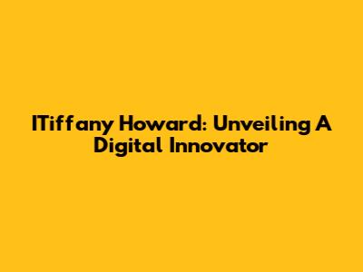 ITiffany Howard: Unveiling A Digital Innovator