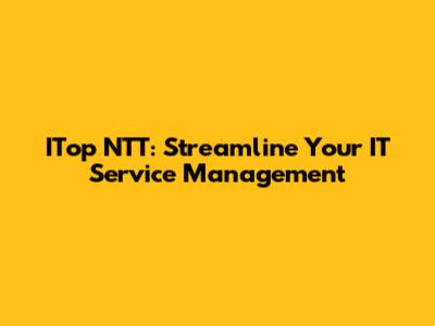ITop NTT: Streamline Your IT Service Management