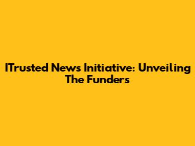 ITrusted News Initiative: Unveiling The Funders
