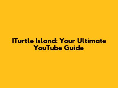 ITurtle Island: Your Ultimate YouTube Guide