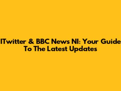 ITwitter & BBC News NI: Your Guide To The Latest Updates