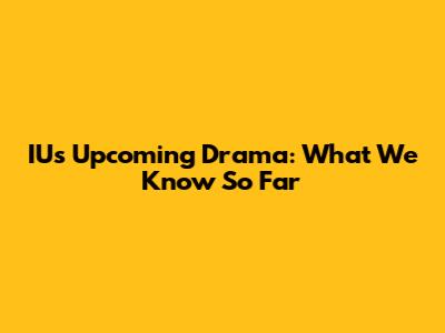 IU's Upcoming Drama: What We Know So Far
