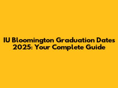 IU Bloomington Graduation Dates 2025: Your Complete Guide