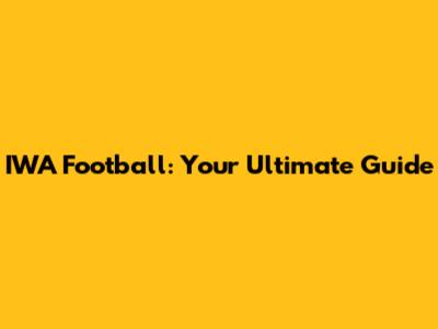 IWA Football: Your Ultimate Guide