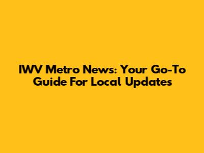 IWV Metro News: Your Go-To Guide For Local Updates