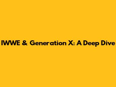 IWWE & Generation X: A Deep Dive