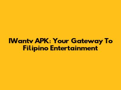 IWantv APK: Your Gateway To Filipino Entertainment
