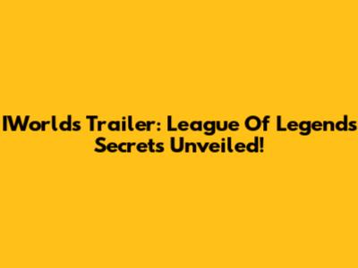 IWorlds Trailer: League Of Legends Secrets Unveiled!