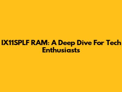 IX11SPLF RAM: A Deep Dive For Tech Enthusiasts