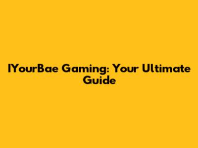 IYourBae Gaming: Your Ultimate Guide